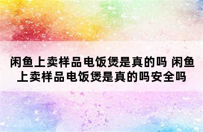 闲鱼上卖样品电饭煲是真的吗 闲鱼上卖样品电饭煲是真的吗安全吗